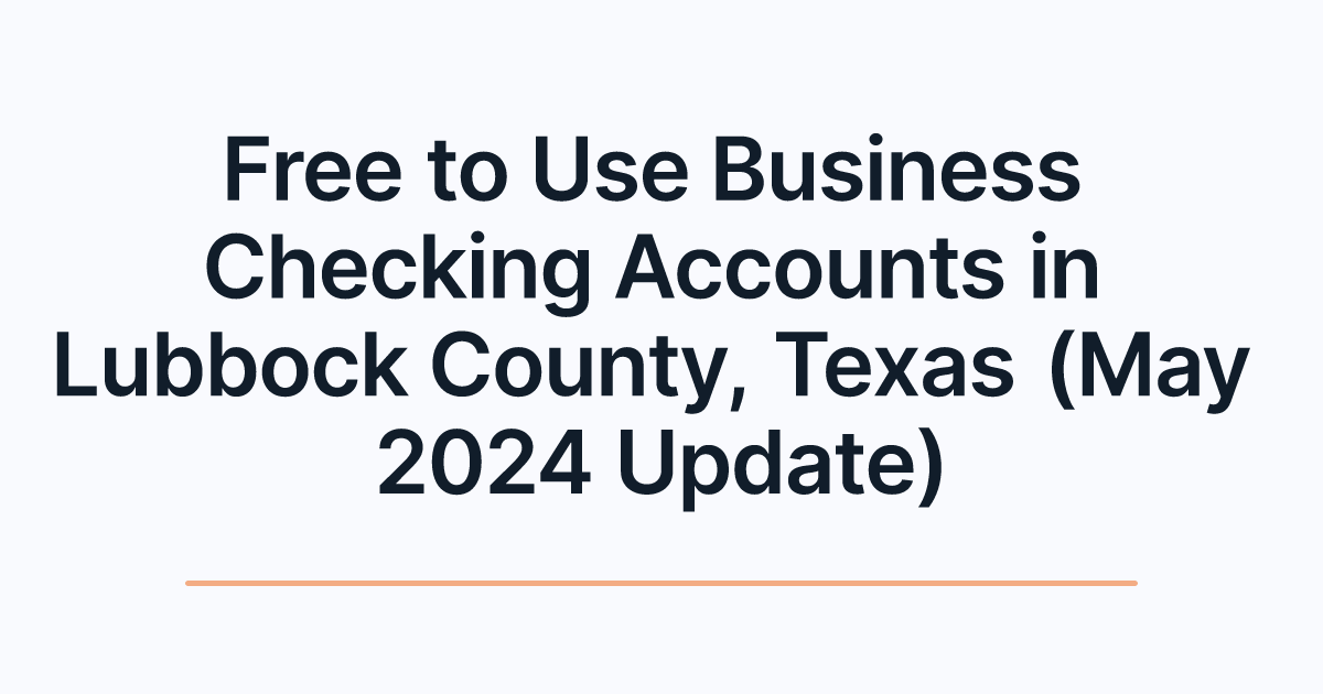 Free to Use Business Checking Accounts in Lubbock County, Texas (May 2024 Update)